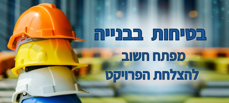 בטיחות בבנייה &#8211; מפתח חשוב להצלחת הפרויקט